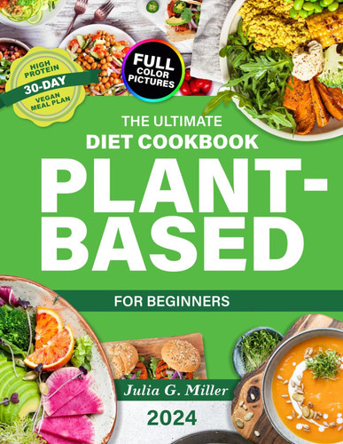 The Ultimate Plant-Based Diet Cookbook for Beginners: 2000+ Days of Easy and Delicious Recipes with Full Color Pictures for your Healthier Lifestyle | Includes a High-Protein 30-Day Vegan Meal Plan