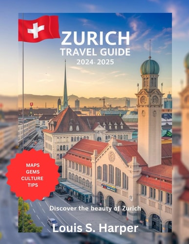 Zurich Travel Guide 2024-2025: Exploring Switzerland’s Cultural Gem, Maps, Hidden Treasures, and Modern Delights