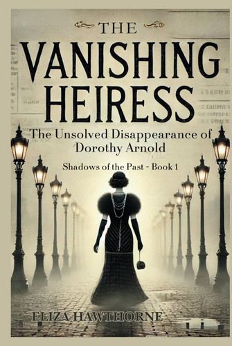 The Vanishing Heiress: The Unsolved Disappearance of Dorothy Arnold (Shadows of the Past)