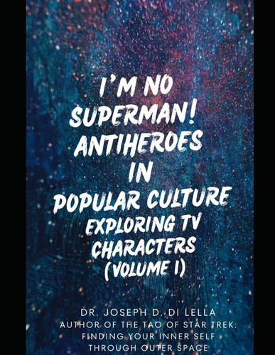 I'm No Superman! Antiheroes in Popular Culture - Exploring TV Characters (Volume 1)
