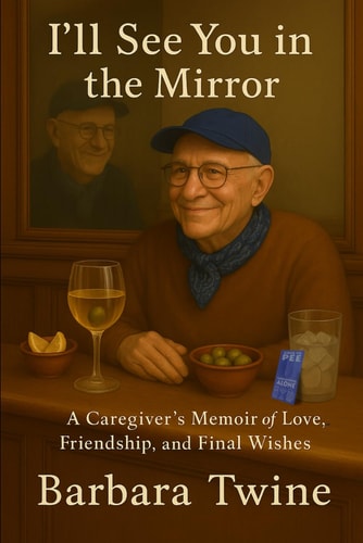 I'll See You In The Mirror: A Caregiver's Memoir of Love, Friendship, and Final Wishes