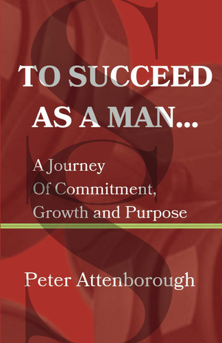 To Succeed as a Man... - A Journey Of Commitment, Growth and Purpose