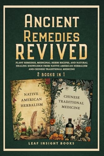 Ancient Remedies Revived: Plant Remedies, Medicinal Herbs Recipes, and Natural Healing Knowledge from Native American Herbalism and Chinese Traditional Medicine