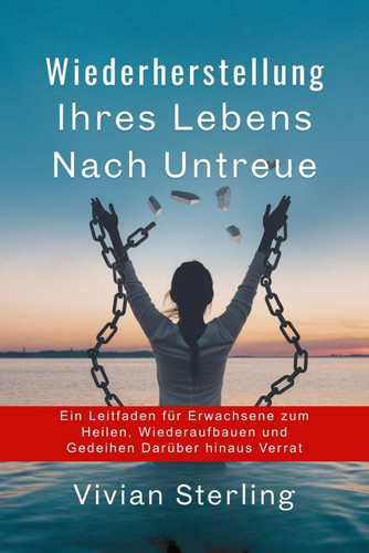 Wiederherstellung Ihres Lebens Nach Untreue - Ein Leitfaden für Erwachsene zum Heilen, Wiederaufbauen und Gedeihen Darüber hinaus Verrat
