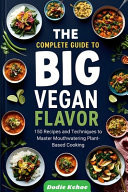 The Complete Guide to Big Vegan Flavor - 150 Recipes and Techniques to Master Mouthwatering Plant-Based Cooking"