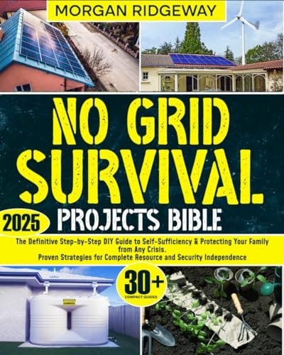 No Grid Survival Projects Bible: The Definitive Step-by-Step DIY Guide to Self-Sufficiency & Protecting Your Family from Any Crisis. Proven Strategies for Complete Resource and Security Independence