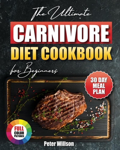 The Ultimate Carnivore Diet Cookbook: Over 100 Easy and Delicious Recipes to Heal Your Body and Feel Great on a Meat-Based Diet. Stabilise Blood Sugar, Energise, and Thrive. 30 Day Meal Plan Included.