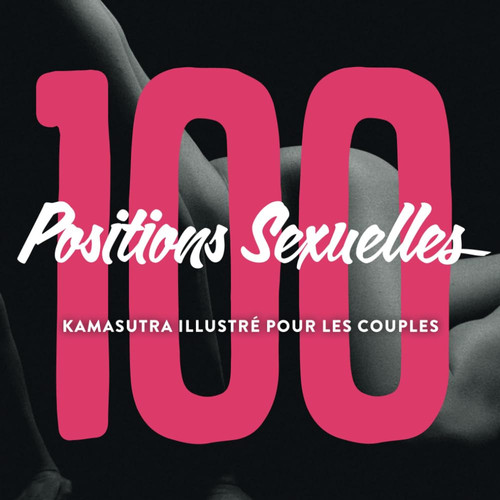 100 Positions Sexuelles - Kamasutra Illustré Pour Les Couples: livre illustré de kamasutra avec positions sexuelles érotiques pour couples - jeux de couple coquin sex (French Edition)