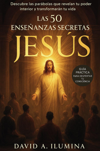 Las 50 Enseñanzas Esotericas de Jesus: Descubre las 50 Parábolas que Despertarán tu Poder Interior y Transformarán tu Vida (Spanish Edition)