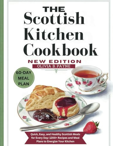THE SCOTTISH KITCHEN COOKBOOK NEW EDITION: Quick, Easy, and Healthy Scottish Meals for Every Day: 1200+ Recipes and Meal Plans to Energize Your Kitchen