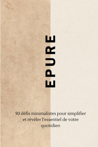 Épure - 50 défis minimalistes pour simplifier et révéler l’essentiel de votre quotidien: Minimalisme | Secret Santa | Zen | Développement Personnel (French Edition)