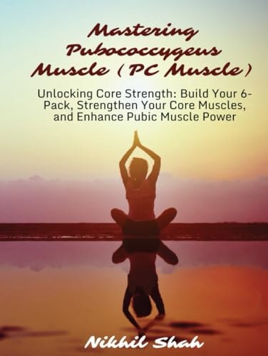 Mastering Pubococcygeus Muscle (PC Muscle): Unlocking Core Strength: Build Your 6-Pack, Strengthen Your Core Muscles, and Enhance Pubic Muscle Power