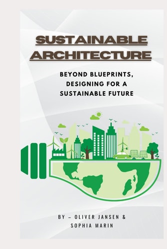 Sustainable Architecture Beyond Blueprints, Designing for a Sustainable Future