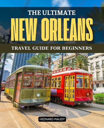 The Ultimate New Orleans Travel Guide for Beginners: Discover Festivals, Food, and Hidden Gems in the Heart of New Orleans