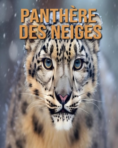 Panthère des Neiges: Découvrez des Informations et des Images Étonnantes Concernant les Panthère des Neiges (French Edition)