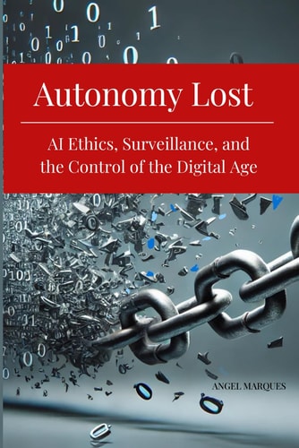 Autonomy Lost - AI Ethics, Surveillance, and the Control of the Digital Age