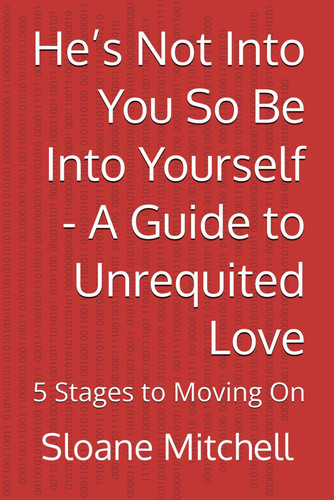 He's Not Into You So Be Into Yourself - A Guide to Unrequited Love - 5 Stages to Moving On