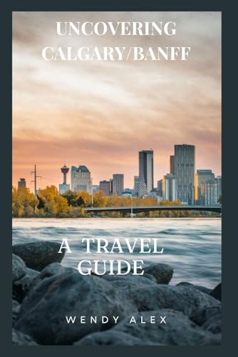 Uncovering Calgary/Banff: A Travel Guide