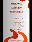 American Catholic Chronicles - Exploring the Tapestry of Faith, Community, and Heritage