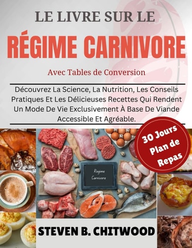 LE LIVRE SUR LE RÉGIME CARNIVORE: Découvrez La Science, La Nutrition, Les Conseils Pratiques Et Les Délicieuses Recettes Qui Rendent Un Mode De Vie ... Accessible Et Agréable. (French Edition)