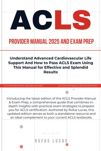 ACLS PROVIDER MANUAL 2025 & EXAM PREP: Understand Advanced Cardiovascular Life Support And How to Pass ACLS Exam Using This Manual for Effective and Splendid Results
