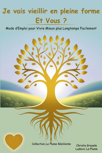 Je vais vieillir en pleine forme. Et Vous ?: Mode d’Emploi pour Vivre Mieux plus Longtemps Facilement (Bien-être et Longévité) (French Edition)