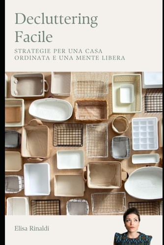 Decluttering Facile - Strategie per una casa ordinata e una mente libera - "Metodo semplice per organizzare la tua casa e ridurre lo stress"
