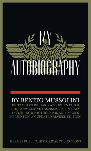 My Autobiography: Benito Mussolini's Official Autobiography - Hermes Publica 2024 Revision