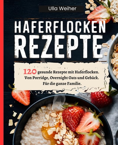 Haferflocken Rezepte: 120 gesunde Rezepte mit Haferflocken. Von Porridge, Overnight Oats und Gebäck. Für die ganze Familie. (German Edition)