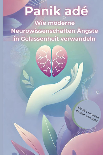 Panik adé Wie moderne Neurowissenschaften Ängste in Gelassenheit verwandeln: Von der Furcht zur Freiheit – Dein Gehirn als Schlüssel zur Ruhe (German Edition)