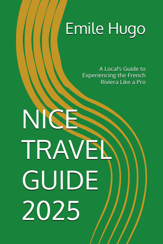 NICE TRAVEL GUIDE 2025: A Local’s Guide to Experiencing the French Riviera Like a Pro