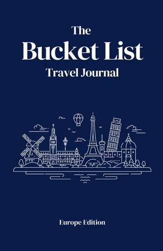 The Bucket List Travel Journal: Document your travels, plan future trips and itineraries across Europe, keep your travel memories in one place: Europe Edition