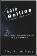 SETH ROLLINS A VISION FORGED FOR GLORY - Life and Legacy Beyond the Ring and Path to Wwe Greatness