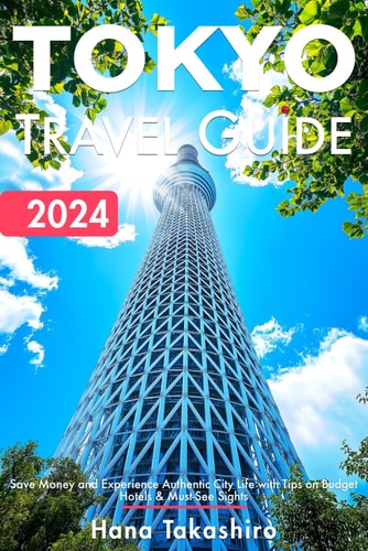 Tokyo Travel Guide 2024: Save Money and Experience Authentic City Life with Tips on Budget Hotels & Must-See Sights