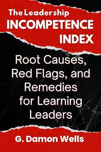 The Leadership Incompetence Index: Root Causes, Red Flags, and Remedies for Learning Leaders