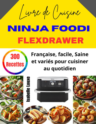 Livre de Cuisine Ninja Foodi FlexDrawer: 300 Recettes française, facile, Saine et variés pour cuisiner au quotidien (French Edition)
