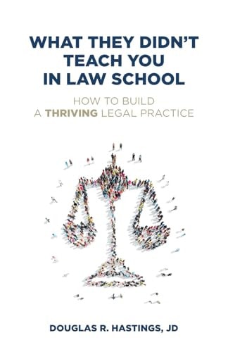 What They Didn't Teach You In Law School: How to Build a Thriving Legal Practice