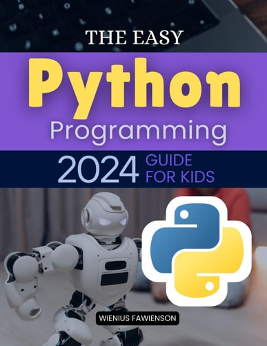 The Easy Python Programming 2024 Guide for Kids: The Complete Beginner’s Guide to Python Coding for Kids - From Basics to Fun Projects and Games