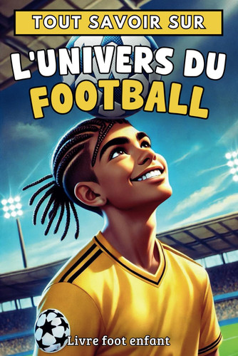 Tout savoir sur : L’univers du Football - Livre foot enfant: Explore les règles, techniques et secrets des plus grandes équipes – cadeau idéal pour ... football pour les enfants) (French Edition)