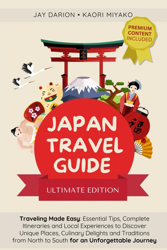 JAPAN TRAVEL GUIDE: Traveling Made Easy with Essential Tips, Complete Itineraries and Local Experiences to Discover Unique Places, Culinary Delights and Traditions for an Unforgettable Journey
