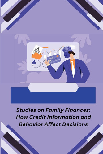 Studies on Family Finances How Credit Information and Behavior Affect Decisions