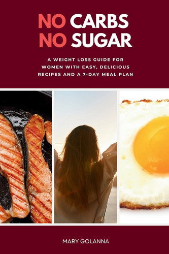 No Carbs No Sugar A Weight Loss Guide for Women with Easy, Delicious Recipes and a 7-Day Meal Plan