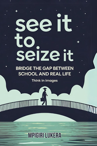 See It To Seize It: Bridge The Gap Between School And Real Life (Think In Images)