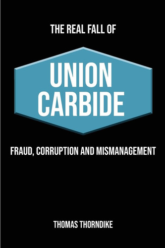 The Real Fall of Union Carbide: Fraud, Corruption and Mismanagement