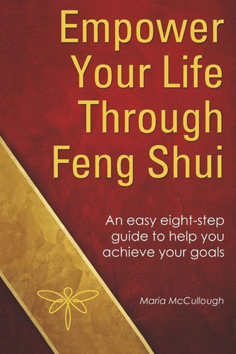 Empower Your Life Through Feng Shui An Easy Eight Step Guide to Help You Achieve Your Goals