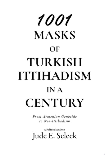 1001 MASKS OF TURKISH ITTIHADISM IN A CENTURY From Armenian Genocide to Neo-Ittihadism