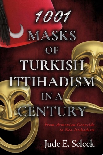 1001 Masks of Turkish Ittihadism in a Century From Armenian Genocide to Neo-Ittihadism