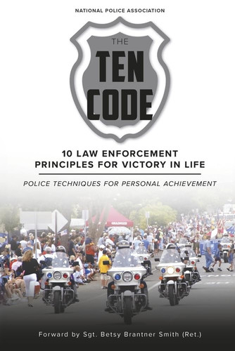 The Ten Code: 10 Law Enforcement Principles for Victory in Life Police Techniques for Personal Achievement