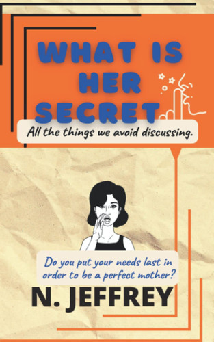 What is her secret? All the things we avoid discussing: Do you put your needs last in order to be a perfect mother?