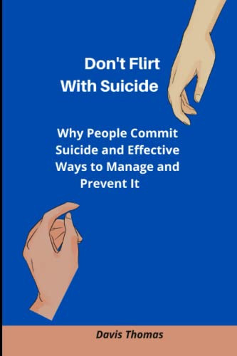 Don't Flirt With Suicide: Why People Commit Suicide and Effective Ways to Manage and Prevent It